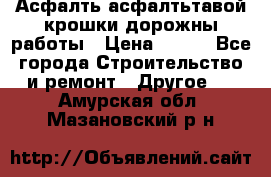 Асфалть асфалтьтавой крошки дорожны работы › Цена ­ 500 - Все города Строительство и ремонт » Другое   . Амурская обл.,Мазановский р-н